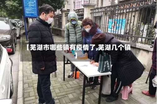 【芜湖市哪些镇有疫情了,芜湖几个镇】-第1张图片