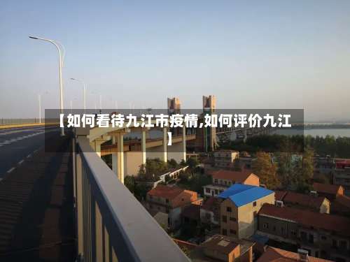 【如何看待九江市疫情,如何评价九江】-第1张图片