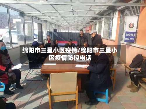 绵阳市三星小区疫情/绵阳市三星小区疫情防控电话-第1张图片