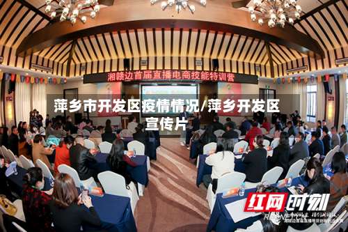 萍乡市开发区疫情情况/萍乡开发区宣传片-第3张图片