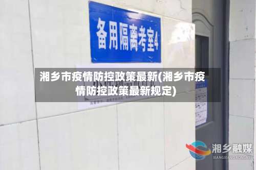 湘乡市疫情防控政策最新(湘乡市疫情防控政策最新规定)-第3张图片