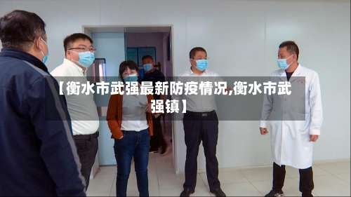 【衡水市武强最新防疫情况,衡水市武强镇】-第1张图片