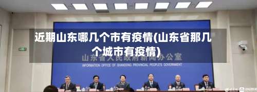 近期山东哪几个市有疫情(山东省那几个城市有疫情)-第2张图片