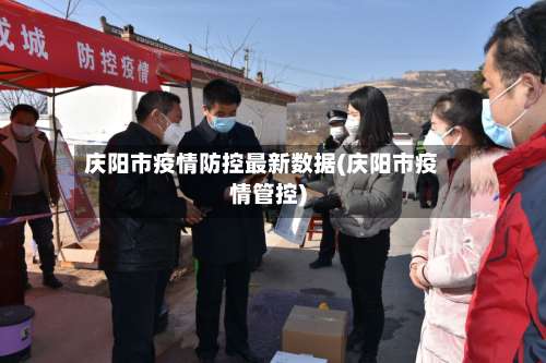 庆阳市疫情防控最新数据(庆阳市疫情管控)-第3张图片