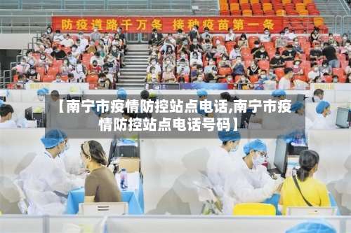 【南宁市疫情防控站点电话,南宁市疫情防控站点电话号码】-第3张图片
