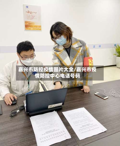 嘉兴市防控疫情图片大全/嘉兴市疫情防控中心电话号码-第1张图片