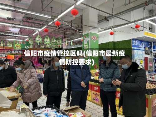 信阳市疫情管控区吗(信阳市最新疫情防控要求)-第2张图片
