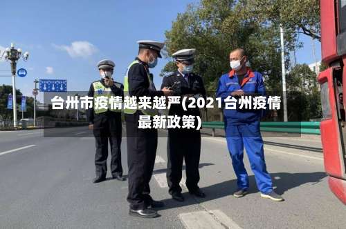 台卅市疫情越来越严(2021台州疫情最新政策)-第1张图片