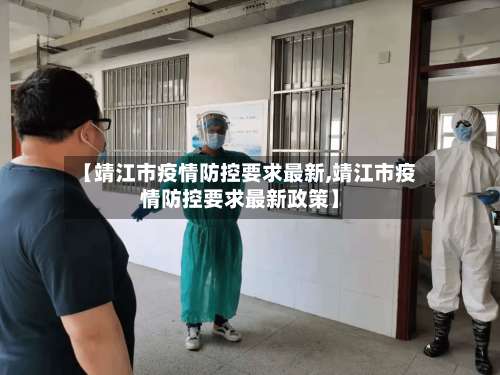 【靖江市疫情防控要求最新,靖江市疫情防控要求最新政策】-第1张图片