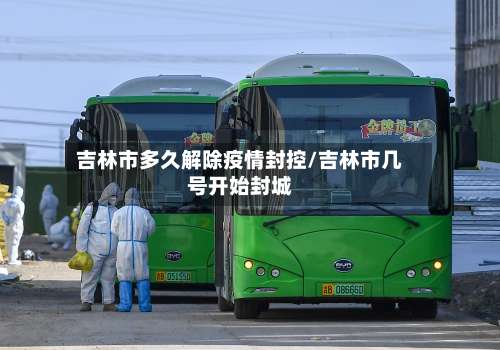 吉林市多久解除疫情封控/吉林市几号开始封城-第2张图片