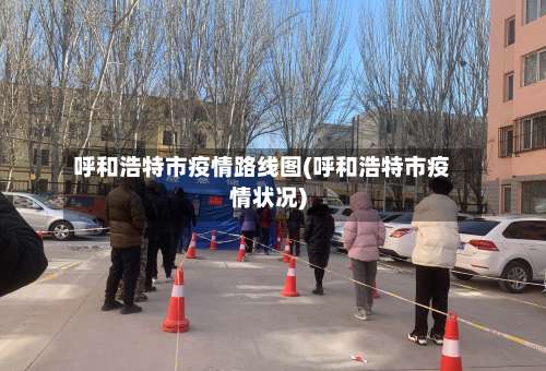 呼和浩特市疫情路线图(呼和浩特市疫情状况)-第1张图片