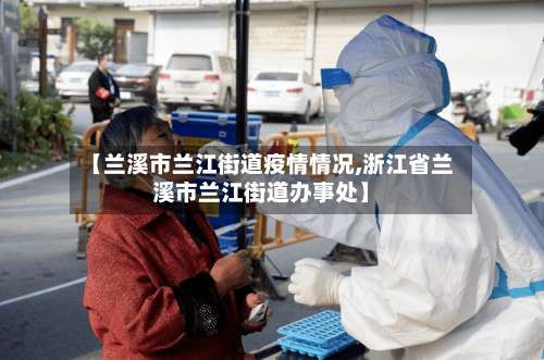 【兰溪市兰江街道疫情情况,浙江省兰溪市兰江街道办事处】-第1张图片