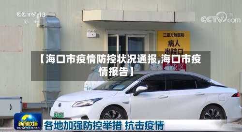 【海口市疫情防控状况通报,海口市疫情报告】-第1张图片