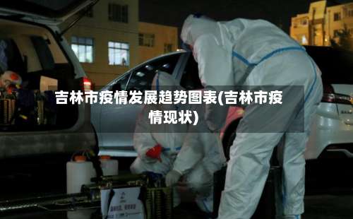 吉林市疫情发展趋势图表(吉林市疫情现状)-第3张图片