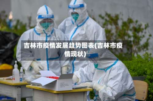 吉林市疫情发展趋势图表(吉林市疫情现状)-第1张图片
