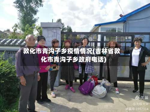 敦化市青沟子乡疫情情况(吉林省敦化市青沟子乡政府电话)-第1张图片