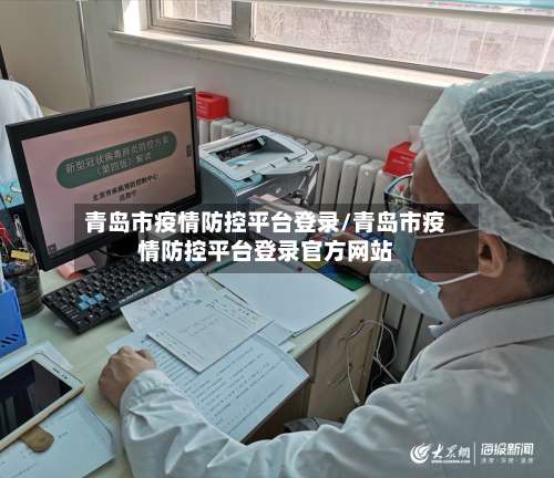 青岛市疫情防控平台登录/青岛市疫情防控平台登录官方网站-第1张图片