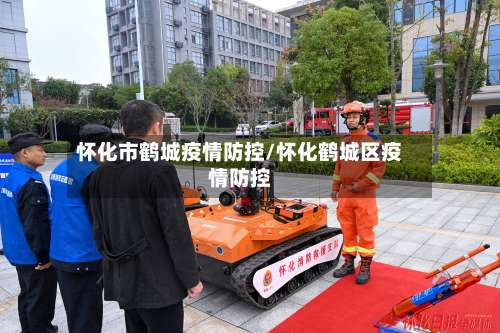 怀化市鹤城疫情防控/怀化鹤城区疫情防控-第1张图片