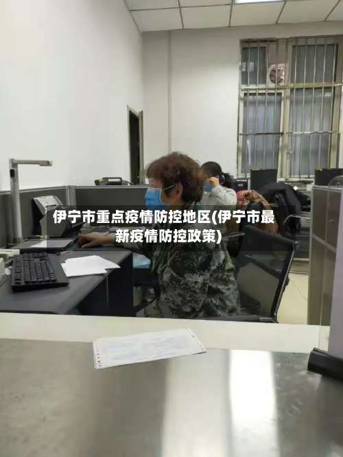 伊宁市重点疫情防控地区(伊宁市最新疫情防控政策)-第1张图片