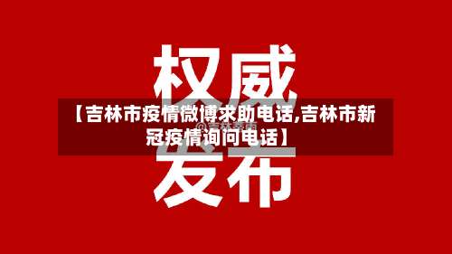 【吉林市疫情微博求助电话,吉林市新冠疫情询问电话】-第1张图片