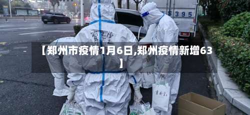 【郑州市疫情1月6日,郑州疫情新增63】-第2张图片