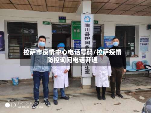 拉萨市疫情中心电话号码/拉萨疫情防控询问电话开通-第1张图片