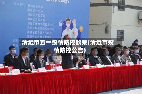 清远市五一疫情防控政策(清远市疫情防控公告)-第1张图片