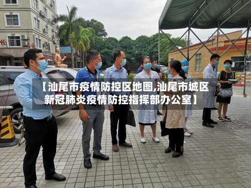 【汕尾市疫情防控区地图,汕尾市城区新冠肺炎疫情防控指挥部办公室】-第1张图片