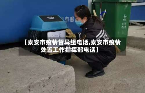 【泰安市疫情督导组电话,泰安市疫情处置工作指挥部电话】-第1张图片