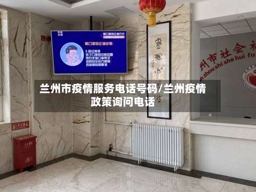 兰州市疫情服务电话号码/兰州疫情政策询问电话-第1张图片
