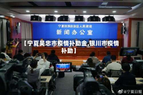 【宁夏吴忠市疫情补助金,银川市疫情补助】-第3张图片
