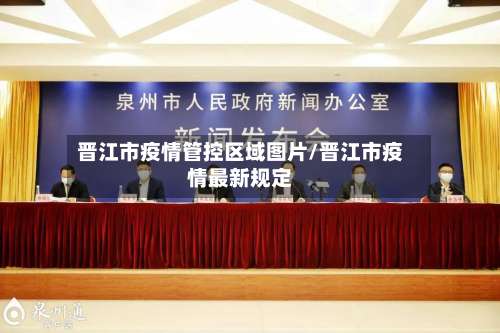 晋江市疫情管控区域图片/晋江市疫情最新规定-第1张图片