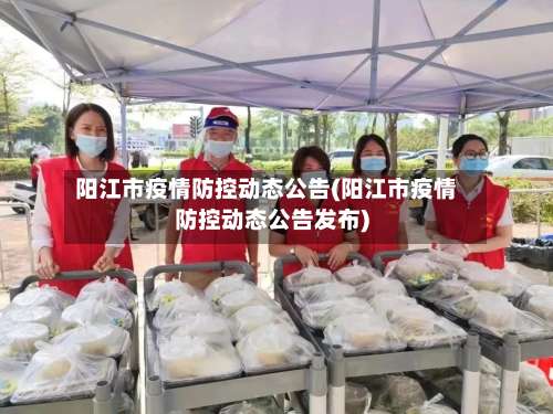 阳江市疫情防控动态公告(阳江市疫情防控动态公告发布)-第2张图片