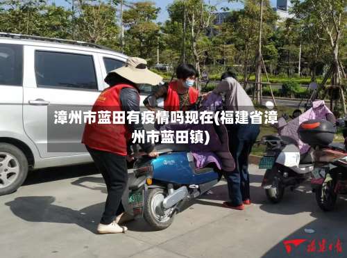 漳州市蓝田有疫情吗现在(福建省漳州市蓝田镇)-第1张图片