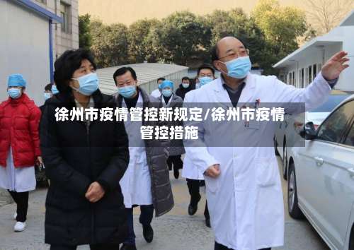 徐州市疫情管控新规定/徐州市疫情管控措施-第1张图片