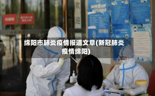 绵阳市肺炎疫情报道文章(新冠肺炎疫情绵阳)-第2张图片