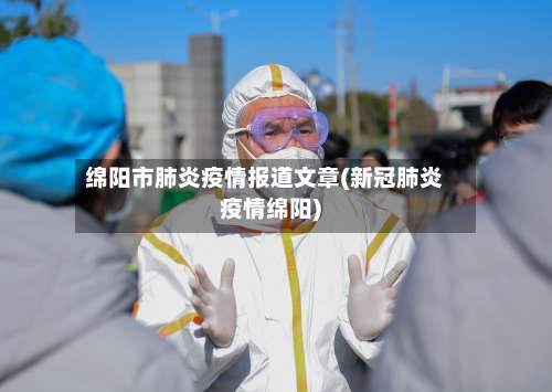 绵阳市肺炎疫情报道文章(新冠肺炎疫情绵阳)-第1张图片