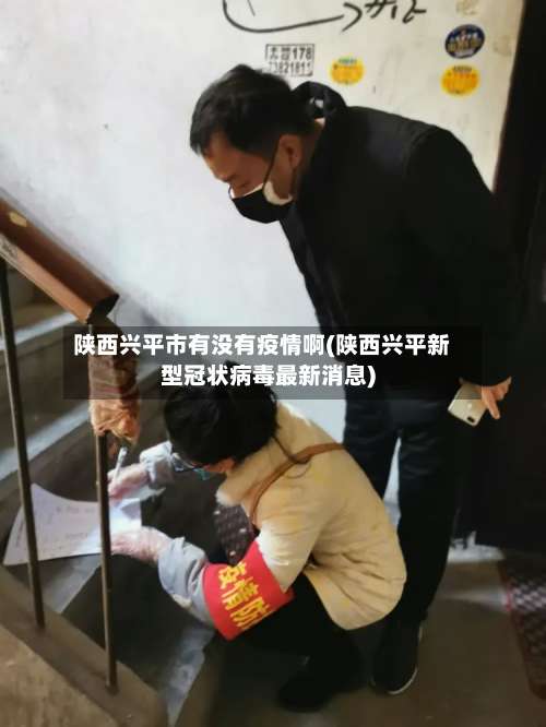 陕西兴平市有没有疫情啊(陕西兴平新型冠状病毒最新消息)-第1张图片