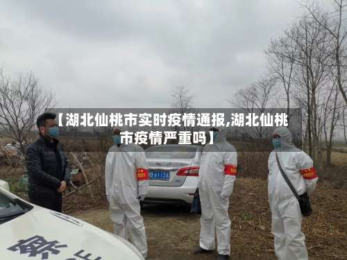 【湖北仙桃市实时疫情通报,湖北仙桃市疫情严重吗】-第1张图片