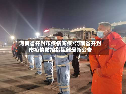 河南省开封市疫情防疫/河南省开封市疫情防控指挥部最新公告-第1张图片