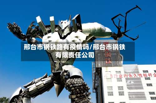 邢台市钢铁路有疫情吗/邢台市钢铁有限责任公司-第3张图片