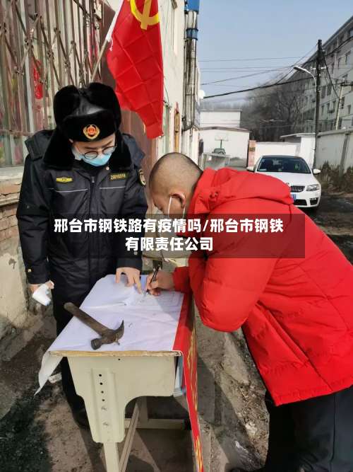 邢台市钢铁路有疫情吗/邢台市钢铁有限责任公司-第2张图片