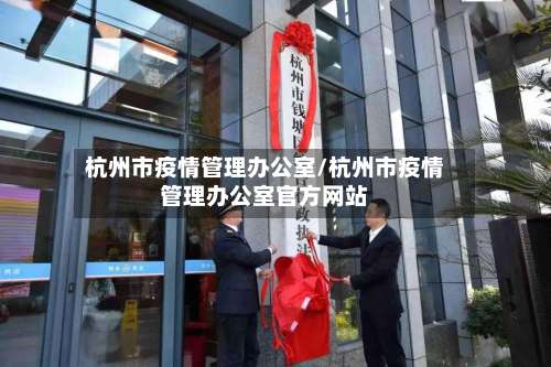 杭州市疫情管理办公室/杭州市疫情管理办公室官方网站-第1张图片