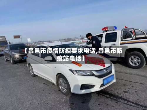 【昌邑市疫情防控要求电话,昌邑市防疫站电话】-第1张图片