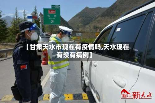 【甘肃天水市现在有疫情吗,天水现在有没有病例】-第1张图片