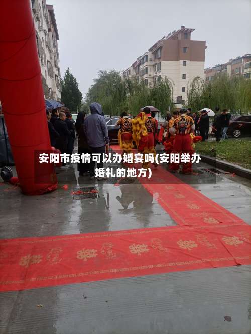安阳市疫情可以办婚宴吗(安阳举办婚礼的地方)-第1张图片