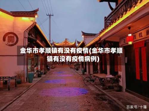 金华市孝顺镇有没有疫情(金华市孝顺镇有没有疫情病例)-第3张图片