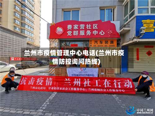 兰州市疫情管理中心电话(兰州市疫情防控询问热线)-第1张图片