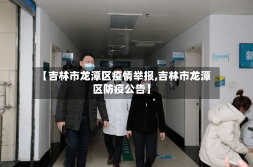 【吉林市龙潭区疫情举报,吉林市龙潭区防疫公告】-第1张图片