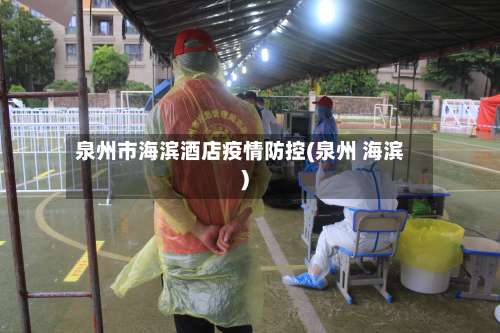 泉州市海滨酒店疫情防控(泉州 海滨)-第1张图片